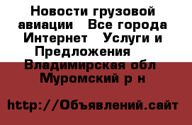 Новости грузовой авиации - Все города Интернет » Услуги и Предложения   . Владимирская обл.,Муромский р-н